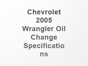 Chevrolet 2005 Wrangler Oil Change Specifications
